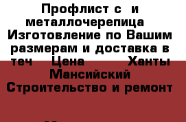 Профлист с8 и металлочерепица.  Изготовление по Вашим размерам и доставка в теч. › Цена ­ 290 - Ханты-Мансийский Строительство и ремонт » Материалы   